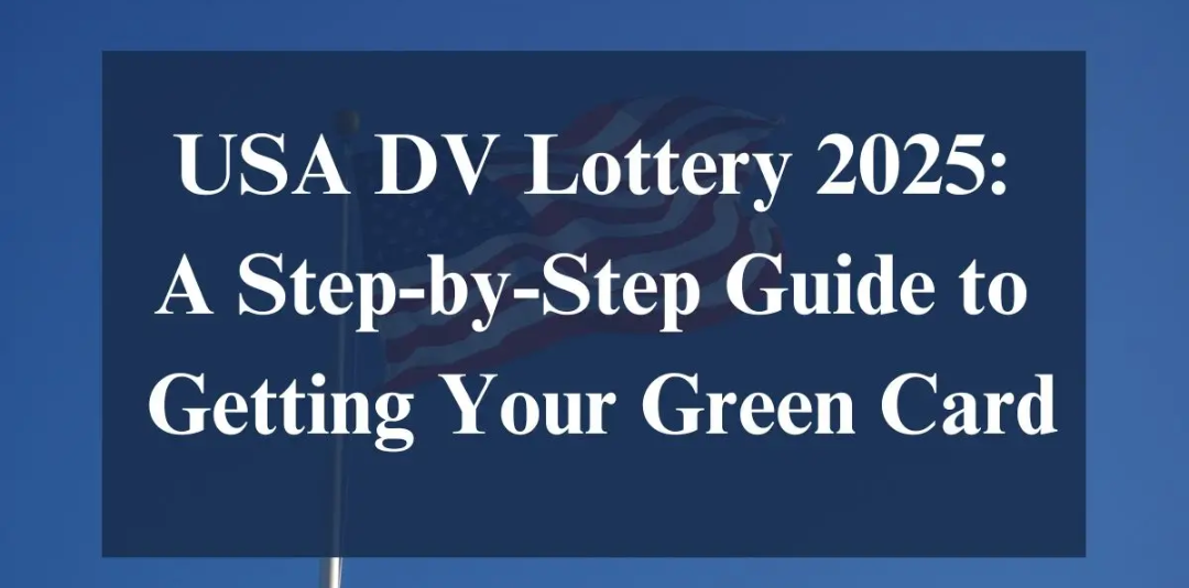 USA DV Lottery 2025: A Step-by-Step Guide to Getting Your Green Card